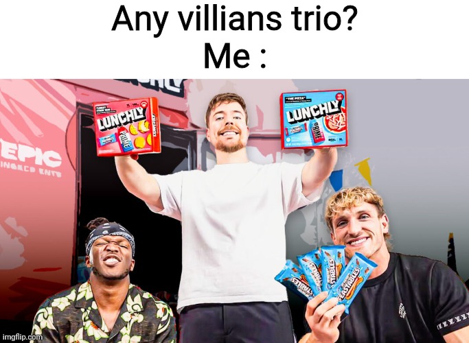 Lunchly MrBeast Logan Paul KSI | Any villians trio? Me : | image tagged in lunchly mrbeast logan paul ksi | made w/ Imgflip meme maker