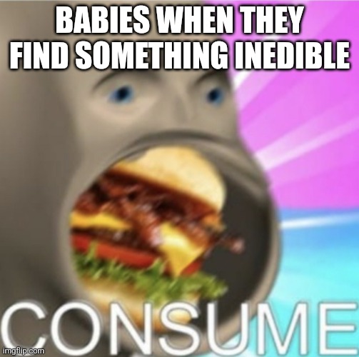 Meme Man Consume | BABIES WHEN THEY FIND SOMETHING INEDIBLE | image tagged in meme man consume | made w/ Imgflip meme maker