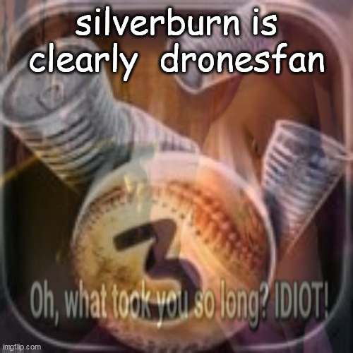 silverburn is clearly  dronesfan | made w/ Imgflip meme maker