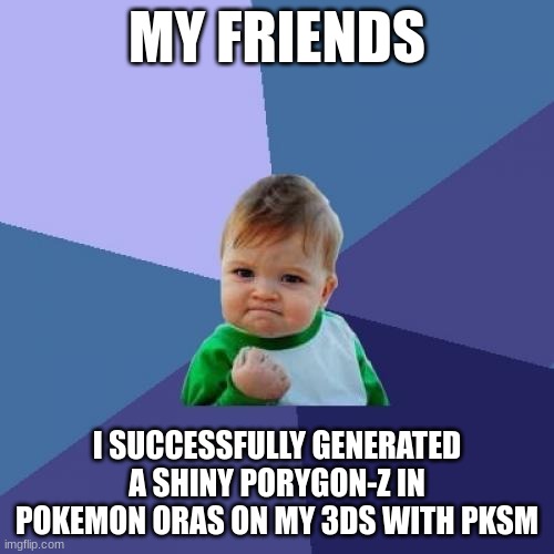 I'm not dead, also I modded a 3DS with PKSM | MY FRIENDS; I SUCCESSFULLY GENERATED A SHINY PORYGON-Z IN POKEMON ORAS ON MY 3DS WITH PKSM | image tagged in memes,success kid | made w/ Imgflip meme maker