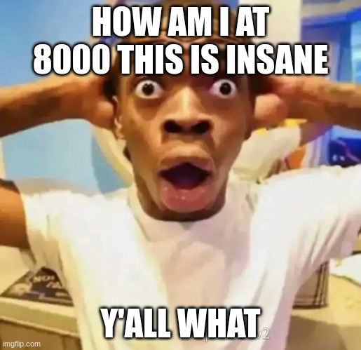 Thank you guys tho | HOW AM I AT 8000 THIS IS INSANE; Y'ALL WHAT | image tagged in shocked black guy | made w/ Imgflip meme maker