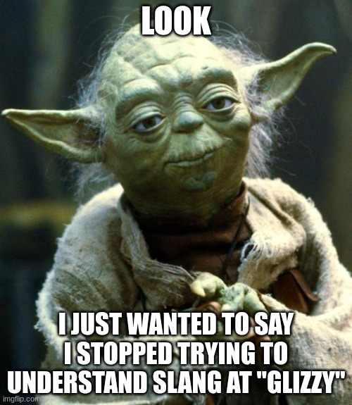 (yes I do know rizz is short for charisma) | LOOK; I JUST WANTED TO SAY I STOPPED TRYING TO UNDERSTAND SLANG AT "GLIZZY" | image tagged in memes,star wars yoda | made w/ Imgflip meme maker