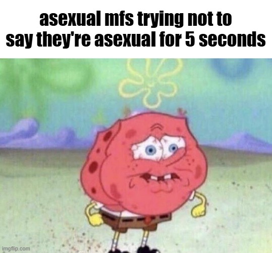 Spongebob Holding Breath | asexual mfs trying not to say they're asexual for 5 seconds | image tagged in spongebob holding breath | made w/ Imgflip meme maker