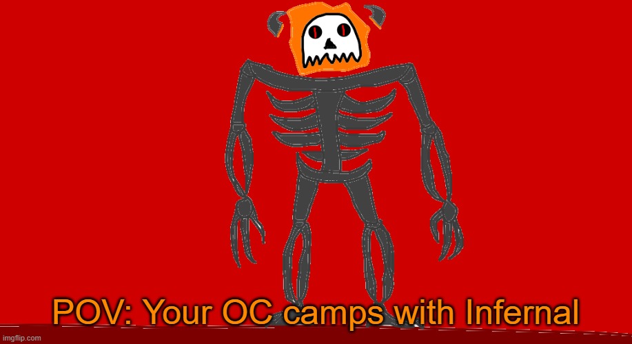 RP with Infernal | POV: Your OC camps with Infernal | image tagged in infernal | made w/ Imgflip meme maker