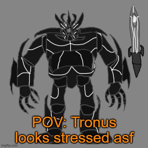 RP with Tronus | POV: Tronus looks stressed asf | image tagged in tronus | made w/ Imgflip meme maker