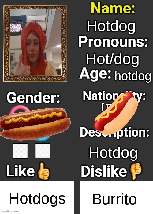 Hotdog | Hotdog; Hot/dog; hotdog; Hotdog; Hotdogs; Burrito | image tagged in introduce thyself | made w/ Imgflip meme maker