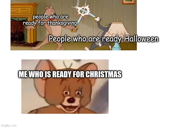 so true | people who are ready for thanksgiving; People who are ready Halloween; ME WHO IS READY FOR CHRISTMAS | image tagged in memes | made w/ Imgflip meme maker