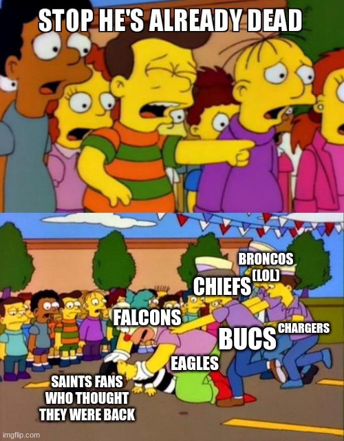 I almost feel bad for them now | BRONCOS (LOL); CHIEFS; FALCONS; CHARGERS; BUCS; EAGLES; SAINTS FANS WHO THOUGHT THEY WERE BACK | image tagged in stop he's already dead | made w/ Imgflip meme maker