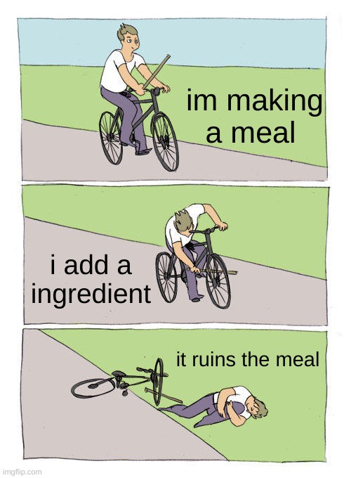 Bike Fall | im making a meal; i add a ingredient; it ruins the meal | image tagged in memes,bike fall | made w/ Imgflip meme maker