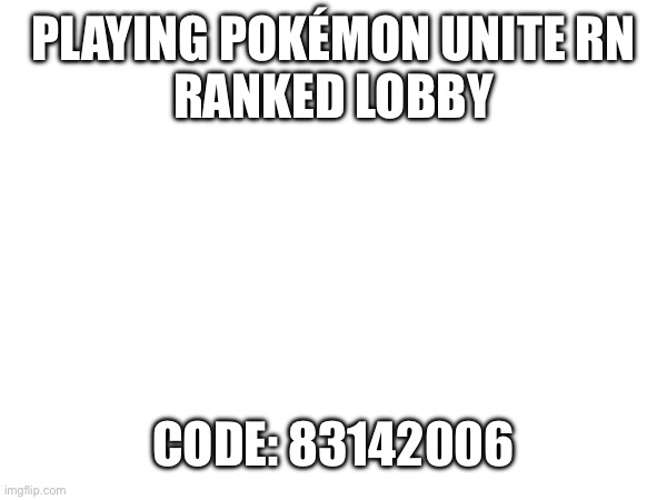 PLAYING POKÉMON UNITE RN
RANKED LOBBY; CODE: 83142006 | made w/ Imgflip meme maker
