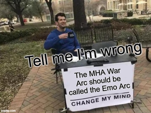 Tell me I'm wrong | Tell me I'm wrong; The MHA War Arc should be called the Emo Arc | image tagged in memes,change my mind,mha,deku,tell me i'm wrong | made w/ Imgflip meme maker