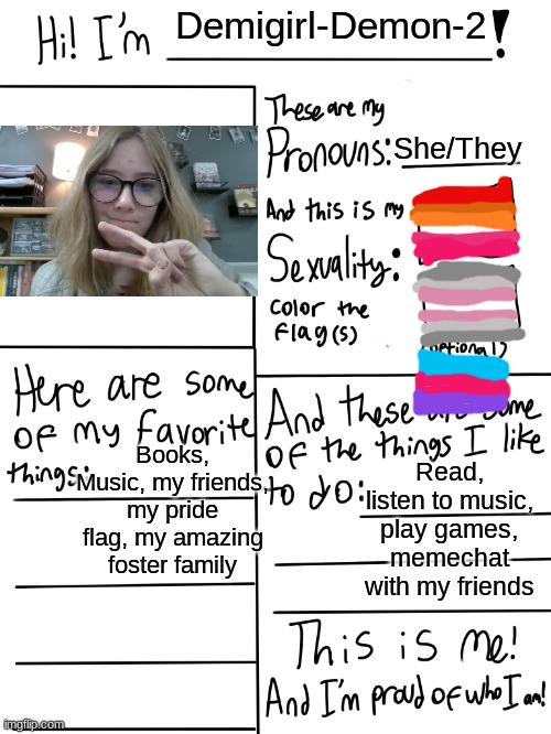 This is me :D | Demigirl-Demon-2; She/They; Books, Music, my friends, my pride flag, my amazing foster family; Read, listen to music, play games, memechat with my friends | image tagged in lgbtq stream account profile | made w/ Imgflip meme maker