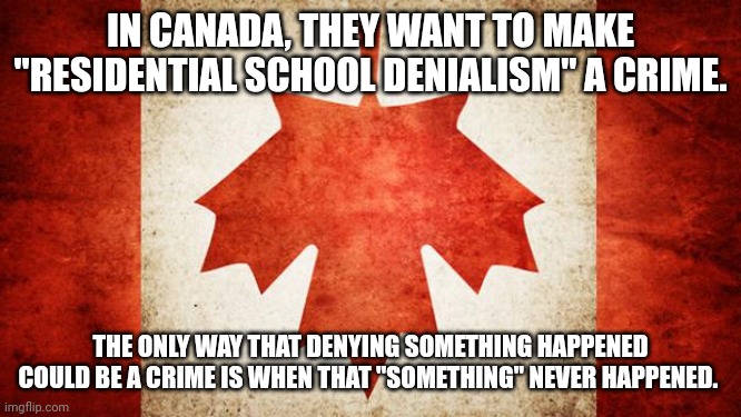 Arrest me. Because what they are saying happened did not happen. | IN CANADA, THEY WANT TO MAKE "RESIDENTIAL SCHOOL DENIALISM" A CRIME. THE ONLY WAY THAT DENYING SOMETHING HAPPENED COULD BE A CRIME IS WHEN THAT "SOMETHING" NEVER HAPPENED. | image tagged in canada | made w/ Imgflip meme maker