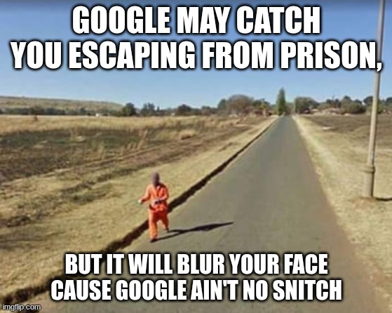 The Google guy is a W | GOOGLE MAY CATCH YOU ESCAPING FROM PRISON, BUT IT WILL BLUR YOUR FACE CAUSE GOOGLE AIN'T NO SNITCH | image tagged in memes,google,funny,prison escape | made w/ Imgflip meme maker