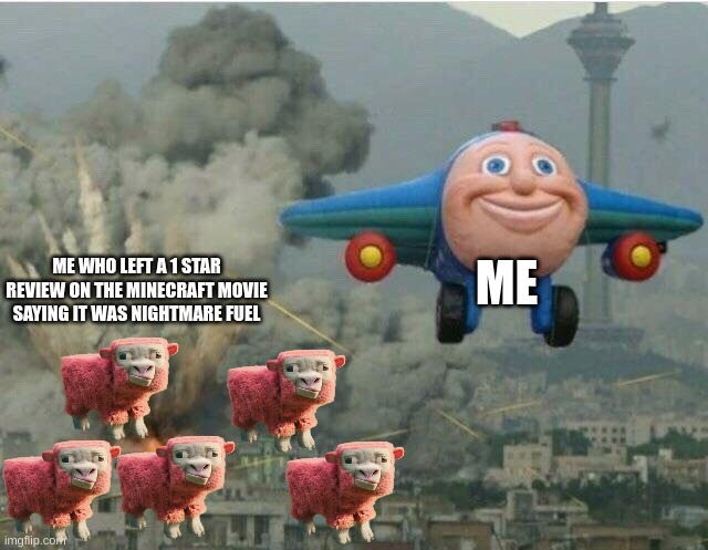 Jay jay the plane | ME; ME WHO LEFT A 1 STAR REVIEW ON THE MINECRAFT MOVIE SAYING IT WAS NIGHTMARE FUEL | image tagged in jay jay the plane | made w/ Imgflip meme maker