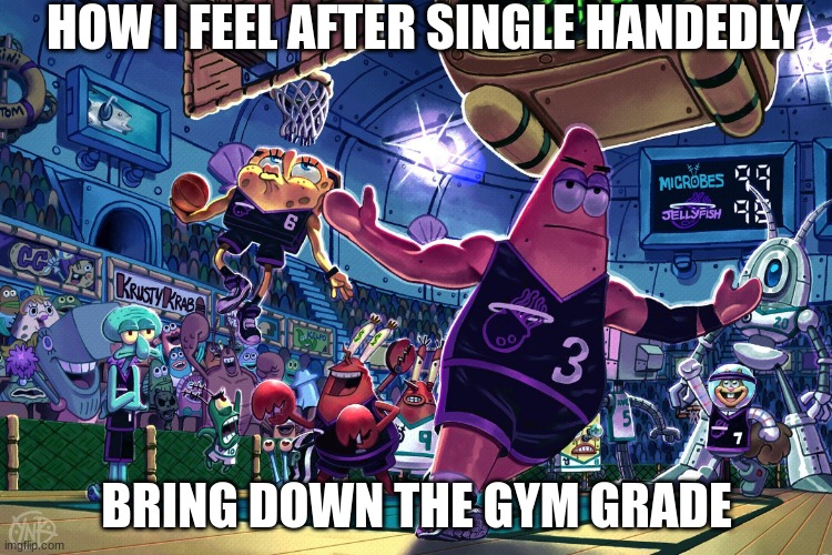 Patrick Dunk Meme | HOW I FEEL AFTER SINGLE HANDEDLY; BRING DOWN THE GYM GRADE | image tagged in patrick dunk meme | made w/ Imgflip meme maker