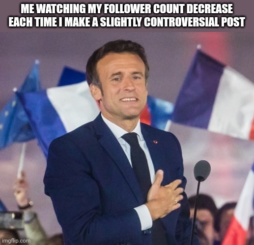 Macron | ME WATCHING MY FOLLOWER COUNT DECREASE EACH TIME I MAKE A SLIGHTLY CONTROVERSIAL POST | image tagged in macron | made w/ Imgflip meme maker