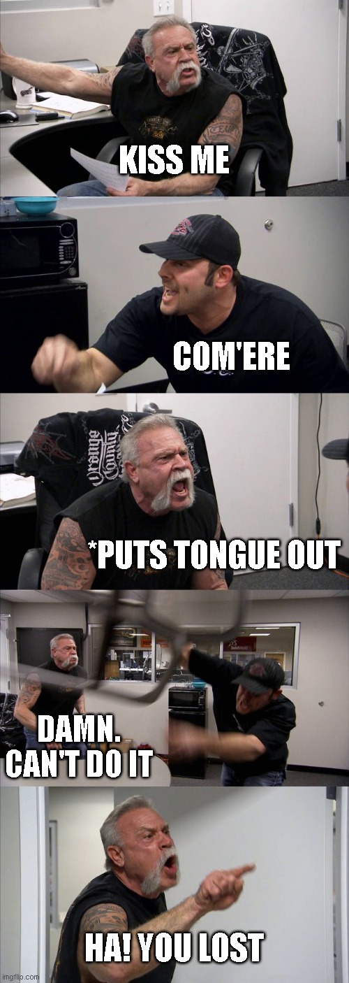 He backed out first! | KISS ME; COM'ERE; *PUTS TONGUE OUT; DAMN. CAN'T DO IT; HA! YOU LOST | image tagged in memes,american chopper argument | made w/ Imgflip meme maker