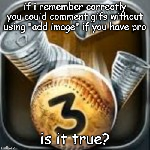 Can Knockdown 3 | if i remember correctly you could comment gifs without using "add image" if you have pro; is it true? | image tagged in can knockdown 3 | made w/ Imgflip meme maker