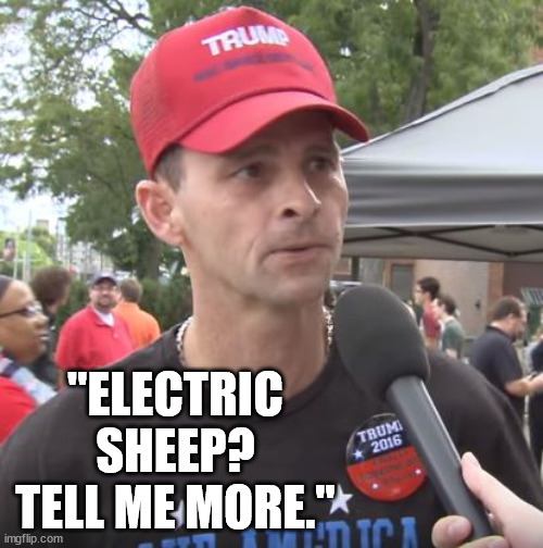 Trump supporter | "ELECTRIC SHEEP?
TELL ME MORE." | image tagged in trump supporter | made w/ Imgflip meme maker