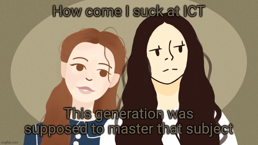 Eurus and Enola Holmes | How come I suck at ICT; This generation was supposed to master that subject | image tagged in eurus and enola holmes | made w/ Imgflip meme maker