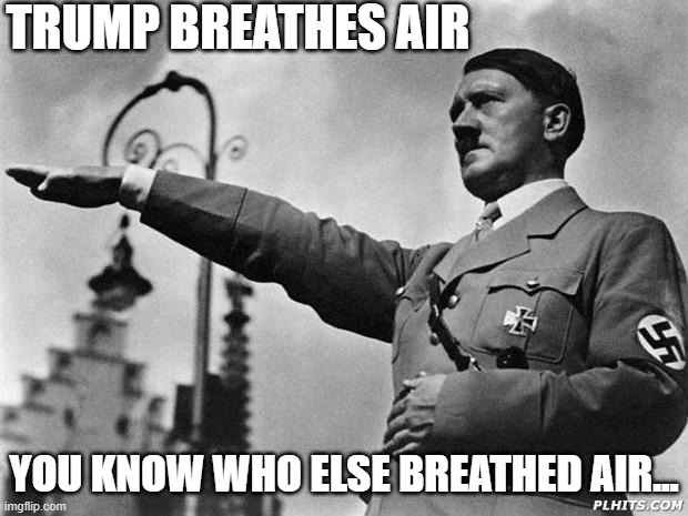 Trump and Hitler Breathe Air | TRUMP BREATHES AIR; YOU KNOW WHO ELSE BREATHED AIR... | image tagged in hitler,air,trump | made w/ Imgflip meme maker