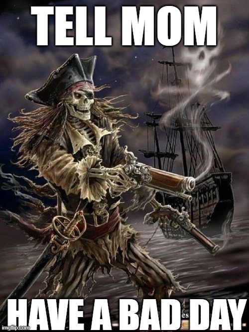 Pirate Skeleton | TELL MOM; HAVE A BAD DAY | image tagged in pirate skeleton | made w/ Imgflip meme maker