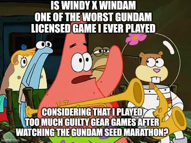 Patrick Mayonaise | IS WINDY X WINDAM ONE OF THE WORST GUNDAM LICENSED GAME I EVER PLAYED; CONSIDERING THAT I PLAYED TOO MUCH GUILTY GEAR GAMES AFTER WATCHING THE GUNDAM SEED MARATHON? | image tagged in patrick mayonaise,gundam,guilty gear,worst | made w/ Imgflip meme maker