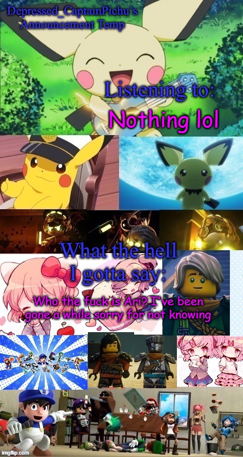 who | Nothing lol; Who the fuck is Ari? I've been gone a while sorry for not knowing | image tagged in depressed_captainpichu s announcement temp | made w/ Imgflip meme maker