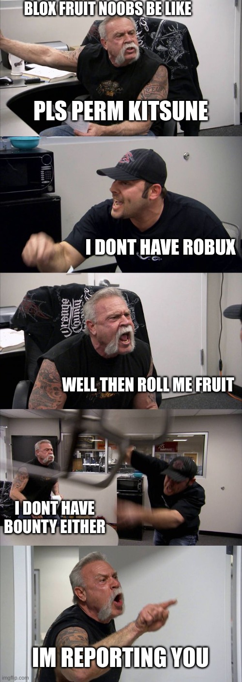 blox fruit noobs | BLOX FRUIT NOOBS BE LIKE; PLS PERM KITSUNE; I DONT HAVE ROBUX; WELL THEN ROLL ME FRUIT; I DONT HAVE BOUNTY EITHER; IM REPORTING YOU | image tagged in memes,american chopper argument | made w/ Imgflip meme maker