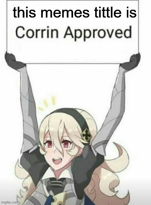 Corrin approved | this memes tittle is | image tagged in corrin approved | made w/ Imgflip meme maker