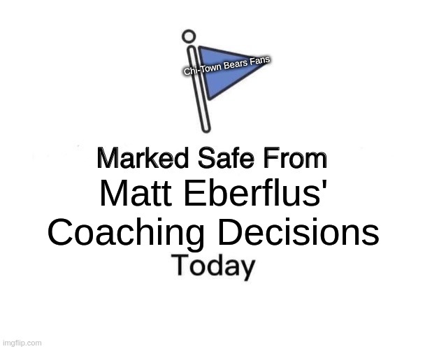 Chicago Bears | Chi-Town Bears Fans; Matt Eberflus'
Coaching Decisions | image tagged in memes,marked safe from,chicago bears | made w/ Imgflip meme maker