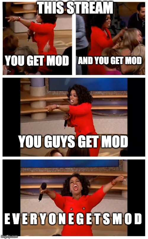 And now, for some self-deprecation! | THIS STREAM; YOU GET MOD; AND YOU GET MOD; YOU GUYS GET MOD; E V E R Y O N E G E T S M O D | image tagged in memes,oprah you get a car everybody gets a car | made w/ Imgflip meme maker