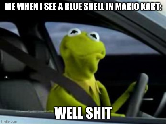 Relatable? | ME WHEN I SEE A BLUE SHELL IN MARIO KART:; WELL SHIT | image tagged in sad kermit,blue shell,kermit | made w/ Imgflip meme maker