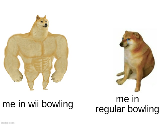 bowling | me in wii bowling; me in regular bowling | image tagged in memes,buff doge vs cheems | made w/ Imgflip meme maker