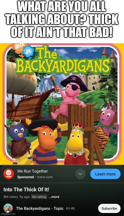 It's not that bad | WHAT ARE YOU ALL TALKING ABOUT? THICK OF IT AIN'T THAT BAD! | image tagged in thick of it,ksi,backyardigans,the backyardigans | made w/ Imgflip meme maker