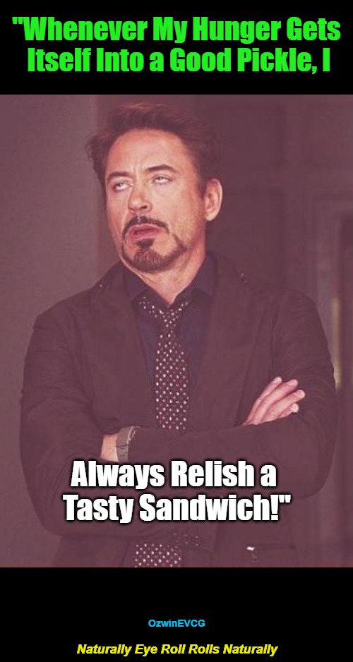 Naturally Eye Roll Rolls Naturally | "Whenever My Hunger Gets 

Itself Into a Good Pickle, I; Always Relish a 

Tasty Sandwich!"; OzwinEVCG; Naturally Eye Roll Rolls Naturally | image tagged in face you make,food,if this then that,annoying robert,personal preferences,sharing is | made w/ Imgflip meme maker