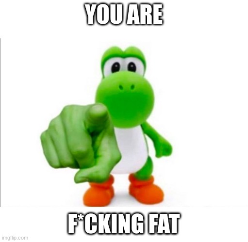 Pointing Yoshi | YOU ARE F*CKING FAT | image tagged in pointing yoshi | made w/ Imgflip meme maker