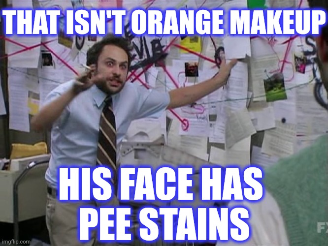 THAT ISN'T ORANGE MAKEUP HIS FACE HAS 
PEE STAINS | image tagged in charlie conspiracy always sunny in philidelphia | made w/ Imgflip meme maker