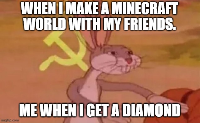 this is me | WHEN I MAKE A MINECRAFT WORLD WITH MY FRIENDS. ME WHEN I GET A DIAMOND | image tagged in bugs bunny communist | made w/ Imgflip meme maker