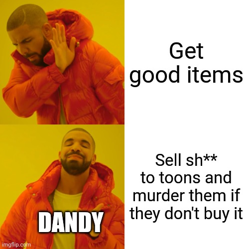 Drake Hotline Bling | Get good items; Sell sh** to toons and murder them if they don't buy it; DANDY | image tagged in memes,drake hotline bling | made w/ Imgflip meme maker