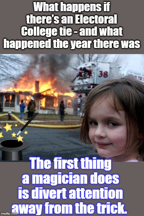 Smoke & mirrors | What happens if there’s an Electoral College tie - and what happened the year there was; The first thing a magician does is divert attention away from the trick. | image tagged in memes,disaster girl | made w/ Imgflip meme maker