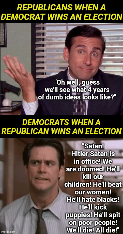 People who used to say the world was ending wore signs and were crazy. Now they are crazy and vote Democrat. | REPUBLICANS WHEN A DEMOCRAT WINS AN ELECTION; "Oh well, guess we'll see what 4 years of dumb ideas looks like?"; "Satan! Hitler Satan is in office! We are doomed! He'll kill our children! He'll beat our women! He'll hate blacks! He'll kick puppies! He'll spit on poor people! We'll die! All die!"; DEMOCRATS WHEN A REPUBLICAN WINS AN ELECTION | image tagged in end of the world,stupid liberals,stupid signs,crying democrats,liberal vs conservative,calm down | made w/ Imgflip meme maker