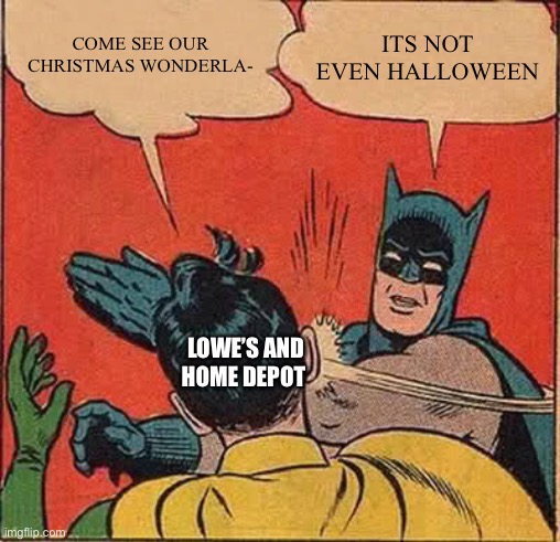 September 27 and Christmas stuff is already up | COME SEE OUR CHRISTMAS WONDERLA-; ITS NOT EVEN HALLOWEEN; LOWE’S AND HOME DEPOT | image tagged in memes,batman slapping robin | made w/ Imgflip meme maker