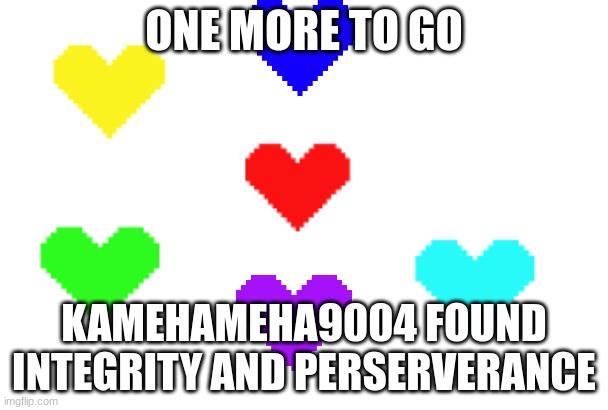 ree | ONE MORE TO GO; KAMEHAMEHA9004 FOUND INTEGRITY AND PERSERVERANCE | image tagged in help i'm too short on time to make fun tags | made w/ Imgflip meme maker