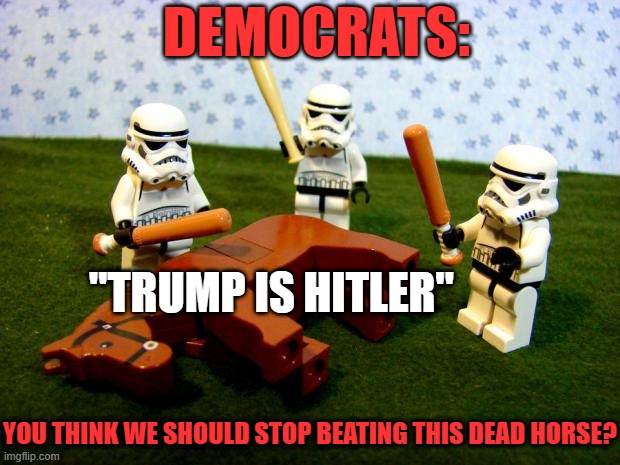 Trump Hitler Dead Horse | DEMOCRATS:; "TRUMP IS HITLER"; YOU THINK WE SHOULD STOP BEATING THIS DEAD HORSE? | image tagged in beating a dead horse,trump,hitler | made w/ Imgflip meme maker