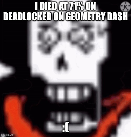 I didn't die to "I like this part :)" atleast | I DIED AT 71% ON DEADLOCKED ON GEOMETRY DASH; :( | image tagged in scared papyrus | made w/ Imgflip meme maker