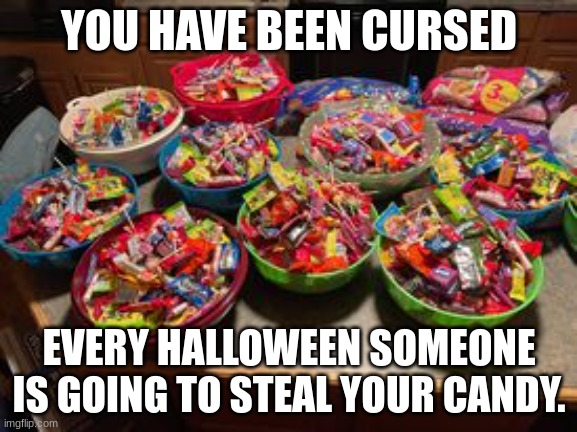 Candy | YOU HAVE BEEN CURSED; EVERY HALLOWEEN SOMEONE IS GOING TO STEAL YOUR CANDY. | image tagged in candy | made w/ Imgflip meme maker