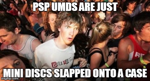 Sudden Clarity Clarence | PSP UMDS ARE JUST MINI DISCS SLAPPED ONTO A CASE | image tagged in memes,sudden clarity clarence,scumbag | made w/ Imgflip meme maker