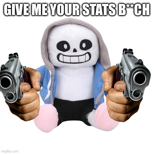 Sans plush gun | GIVE ME YOUR STATS B**CH | image tagged in sans plush gun | made w/ Imgflip meme maker